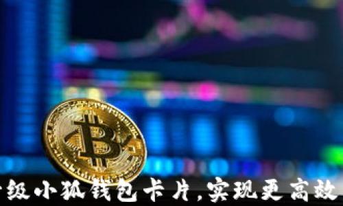 
如何轻松升级小狐钱包卡片，实现更高效的支付体验