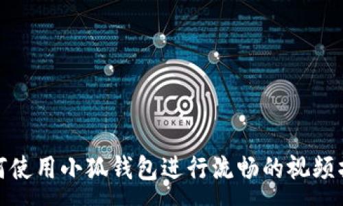 : 
如何使用小狐钱包进行流畅的视频播放