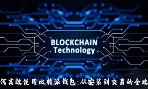   
如何高效使用比特派钱包：从安装到交易的全攻略