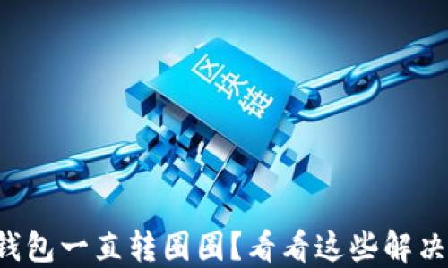 
小狐钱包一直转圈圈？看看这些解决办法！