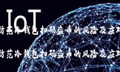 如何防范冷钱包扫码盗币的风险及应对策略

如何防范冷钱包扫码盗币的风险及应对策略