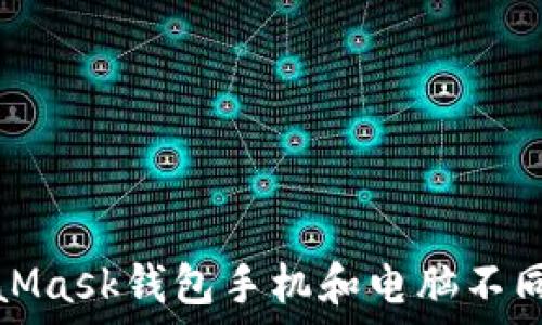   
解决MetaMask钱包手机和电脑不同步的问题