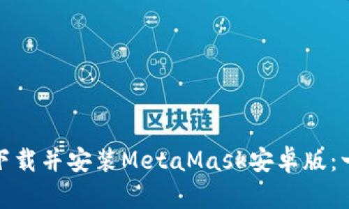 : 如何安全下载并安装MetaMask安卓版：一步一步指南