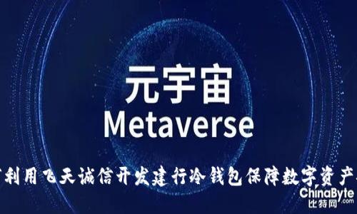如何利用飞天诚信开发建行冷钱包保障数字资产安全