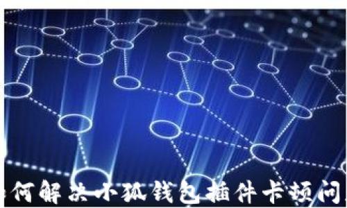 
如何解决小狐钱包插件卡顿问题