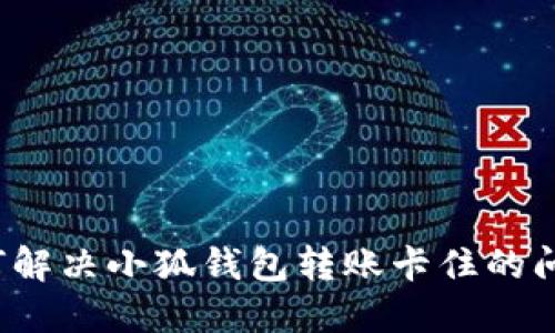 如何解决小狐钱包转账卡住的问题？