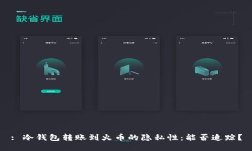 : 冷钱包转账到火币的隐私性：能否追踪？