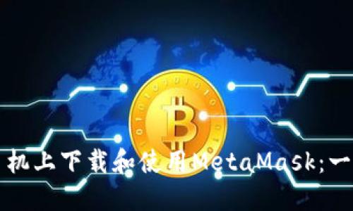 优秀
如何在手机上下载和使用MetaMask：一步步指南