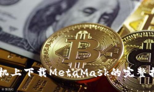 手机上下载MetaMask的完整指南