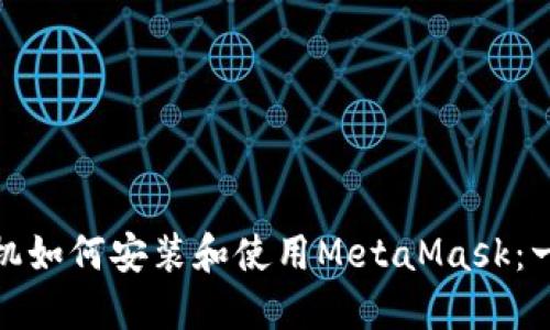 : 华为手机如何安装和使用MetaMask：一站式教程
