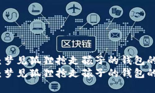 解析梦境：梦见狐狸抢走孩子的钱包的深层含义
解析梦境：梦见狐狸抢走孩子的钱包的深层含义