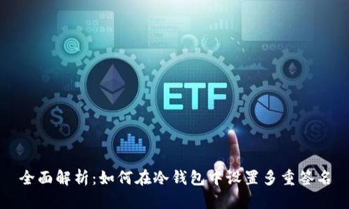 全面解析：如何在冷钱包中设置多重签名