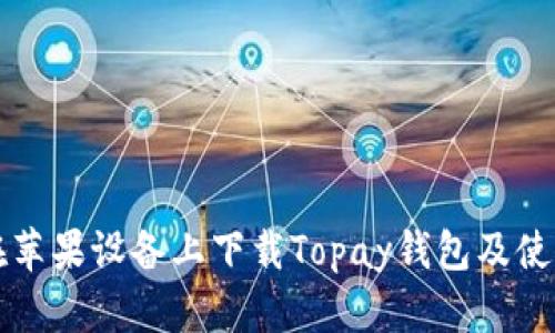 如何在苹果设备上下载Topay钱包及使用指南