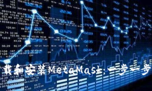 如何下载和安装MetaMask：一步一步的指南