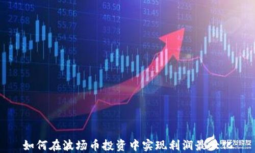 
如何在波场币投资中实现利润最大化