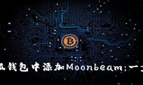 如何在小狐钱包中添加Moonbeam：一步一步指南