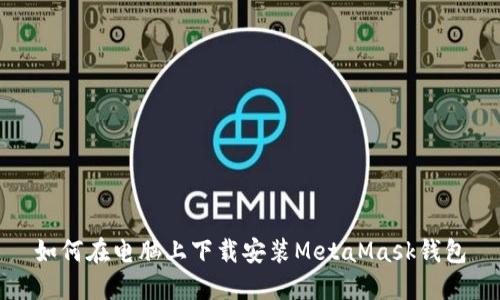 如何在电脑上下载安装MetaMask钱包