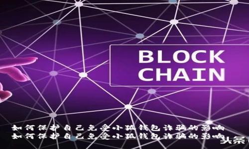 如何保护自己免受小狐钱包诈骗的影响  
如何保护自己免受小狐钱包诈骗的影响