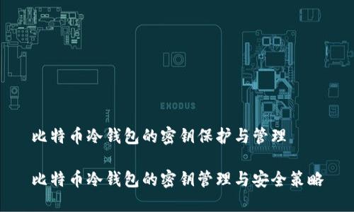 比特币冷钱包的密钥保护与管理

比特币冷钱包的密钥管理与安全策略