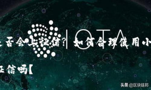 : 小狐钱包借款是否会上征信? 如何合理使用小狐钱包进行借款?

小狐钱包借款上征信吗？