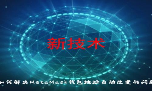 如何解决MetaMask钱包地址自动改变的问题