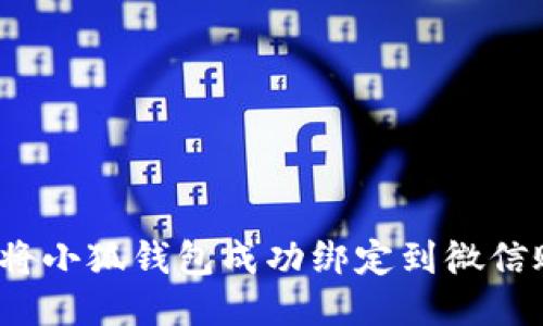 如何将小狐钱包成功绑定到微信账户？