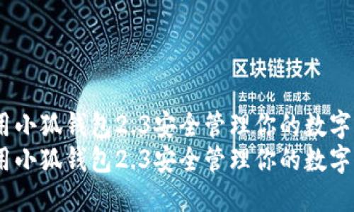 如何使用小狐钱包2.3安全管理你的数字资产？  
如何使用小狐钱包2.3安全管理你的数字资产？