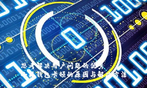 思考解决用户问题的优秀
小狐钱包卡顿的原因与解决方法